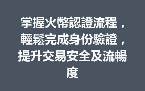 掌握火幣認證流程,輕鬆完成身份驗證,提升交易安全及流暢度 一