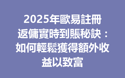2025年歐易註冊返傭實時到賬秘訣:如何輕鬆獲得額外收益以致富 一