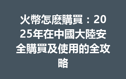 火幣怎麽購買:2025年在中國大陸安全購買及使用的全攻略 一