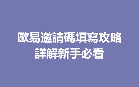 歐易邀請碼填寫攻略詳解新手必看 一