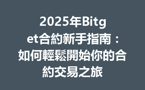 2025年Bitget合約新手指南：如何輕鬆開始你的合約交易之旅 一