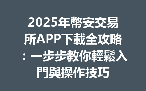 2025年幣安交易所APP下載全攻略:一步步教你輕鬆入門與操作技巧 一