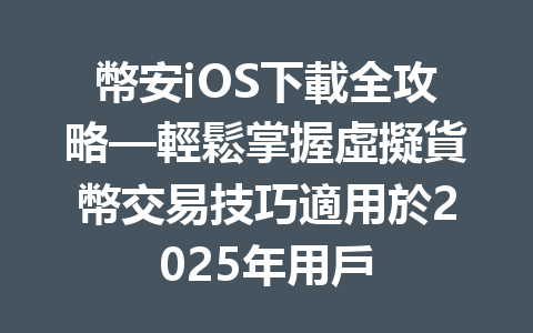 幣安iOS下載全攻略—輕鬆掌握虛擬貨幣交易技巧適用於2025年用戶 一