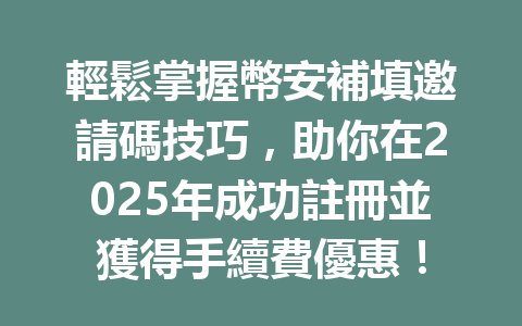 輕鬆掌握幣安補填邀請碼技巧，助你在2025年成功註冊並獲得手續費優惠！ 一