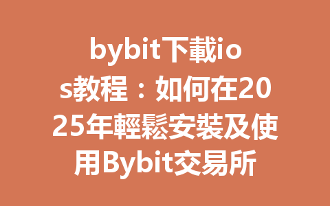 bybit下載ios教程:如何在2025年輕鬆安裝及使用Bybit交易所App 一