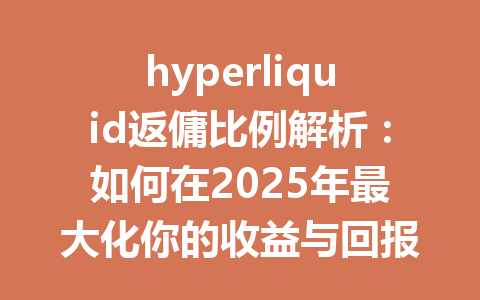 hyperliquid返傭比例解析：如何在2025年最大化你的收益与回报？ 一