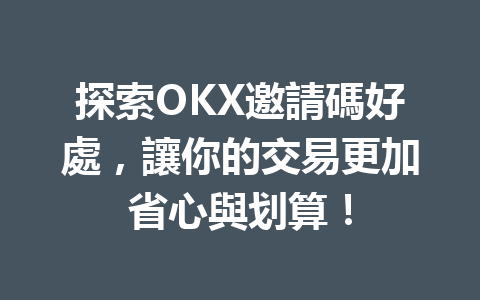 探索OKX邀請碼好處,讓你的交易更加省心與划算! 一