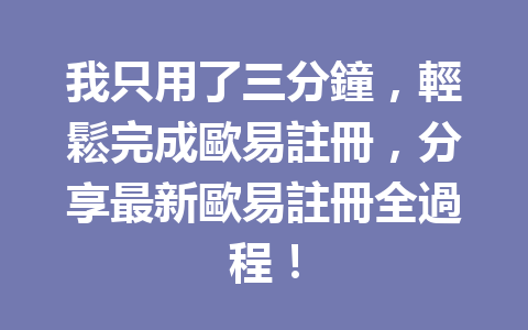 我只用了三分鐘，輕鬆完成歐易註冊，分享最新歐易註冊全過程！ 一