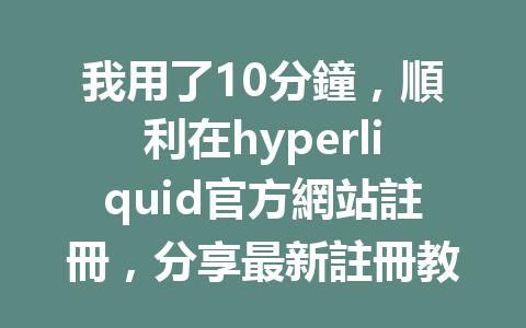 我用了10分鐘,順利在hyperliquid官方網站註冊,分享最新註冊教程! 一