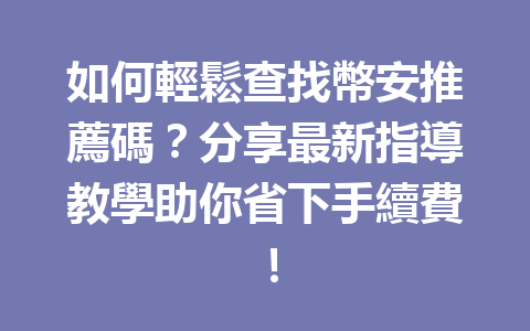 如何輕鬆查找幣安推薦碼?分享最新指導教學助你省下手續費! 一