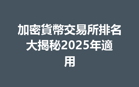 加密貨幣交易所排名大揭秘2025年適用 一