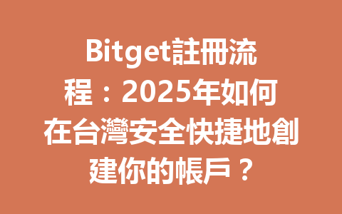 Bitget註冊流程:2025年如何在台灣安全快捷地創建你的帳戶? 一