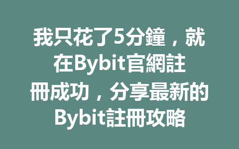 我只花了5分鐘,就在Bybit官網註冊成功,分享最新的Bybit註冊攻略! 一
