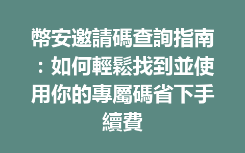 幣安邀請碼查詢指南:如何輕鬆找到並使用你的專屬碼省下手續費 一