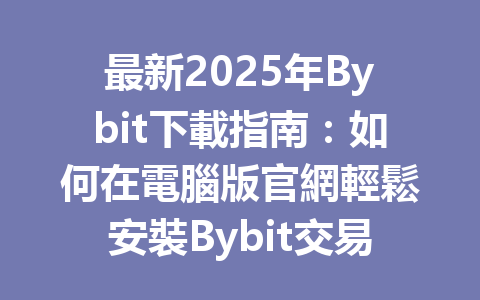 最新2025年Bybit下載指南:如何在電腦版官網輕鬆安裝Bybit交易平台 一