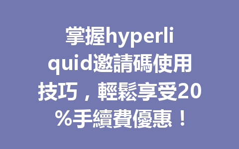 掌握hyperliquid邀請碼使用技巧，輕鬆享受20%手續費優惠！ 一